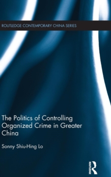 The Politics of Controlling Organized Crime in Greater China, Hardback Book The Politics of Controlling Organized Crime in Greater China, Hardback Book