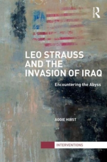 Leo Strauss and the Invasion of Iraq : Encountering the Abyss, Hardback Book Leo Strauss and the Invasion of Iraq : Encountering the Abyss, Hardback Book