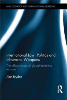 International Law, Politics and Inhumane Weapons : The Effectiveness of Global Landmine Regimes, Hardback Book International Law, Politics and Inhumane Weapons : The Effectiveness of Global Landmine Regimes, Hardback Book