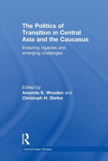 The Politics of Transition in Central Asia and the Caucasus : Enduring Legacies and Emerging Challenges