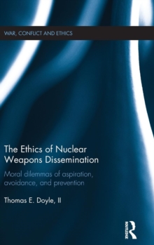 The Ethics of Nuclear Weapons Dissemination : Moral Dilemmas of Aspiration, Avoidance and Prevention, Hardback Book The Ethics of Nuclear Weapons Dissemination : Moral Dilemmas of Aspiration, Avoidance and Prevention, Hardback Book