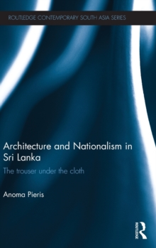 Architecture and Nationalism in Sri Lanka : The Trouser Under the Cloth, Hardback Book Architecture and Nationalism in Sri Lanka : The Trouser Under the Cloth, Hardback Book