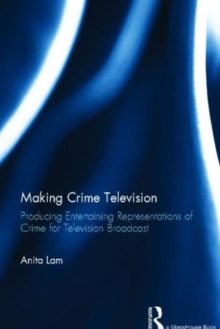 Making Crime Television : Producing Entertaining Representations of Crime for Television Broadcast, Hardback Book Making Crime Television : Producing Entertaining Representations of Crime for Television Broadcast, Hardback Book