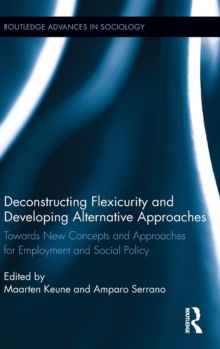 Deconstructing Flexicurity and Developing Alternative Approaches : Towards New Concepts and Approaches for Employment and Social Policy, Hardback Book Deconstructing Flexicurity and Developing Alternative Approaches : Towards New Concepts and Approaches for Employment and Social Policy, Hardback Book