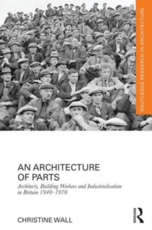An Architecture of Parts: Architects, Building Workers and Industrialisation in Britain 1940 - 1970, Hardback Book An Architecture of Parts: Architects, Building Workers and Industrialisation in Britain 1940 - 1970, Hardback Book