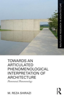Towards an Articulated Phenomenological Interpretation of Architecture : Phenomenal Phenomenology, Hardback Book Towards an Articulated Phenomenological Interpretation of Architecture : Phenomenal Phenomenology, Hardback Book