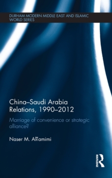 China-Saudi Arabia Relations, 1990-2012 : Marriage of Convenience or Strategic Alliance?, Hardback Book China-Saudi Arabia Relations, 1990-2012 : Marriage of Convenience or Strategic Alliance?, Hardback Book