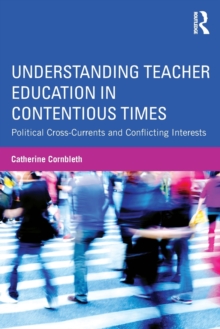 Understanding Teacher Education in Contentious Times : Political Cross-Currents and Conflicting Interests, Paperback / softback Book Understanding Teacher Education in Contentious Times : Political Cross-Currents and Conflicting Interests, Paperback / softback Book