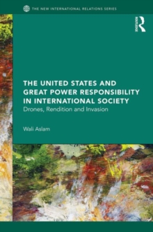 The United States and Great Power Responsibility in International Society : Drones, Rendition and Invasion, Hardback Book The United States and Great Power Responsibility in International Society : Drones, Rendition and Invasion, Hardback Book