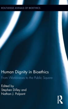 Human Dignity in Bioethics : From Worldviews to the Public Square, Hardback Book Human Dignity in Bioethics : From Worldviews to the Public Square, Hardback Book