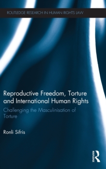 Reproductive Freedom, Torture and International Human Rights : Challenging the Masculinisation of Torture, Hardback Book Reproductive Freedom, Torture and International Human Rights : Challenging the Masculinisation of Torture, Hardback Book