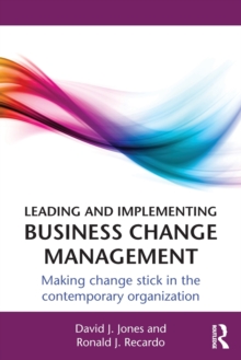 Leading and Implementing Business Change Management : Making Change Stick in the Contemporary Organization, Paperback / softback Book Leading and Implementing Business Change Management : Making Change Stick in the Contemporary Organization, Paperback / softback Book