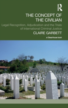 The Concept of the Civilian : Legal Recognition, Adjudication and the Trials of International Criminal Justice, Hardback Book The Concept of the Civilian : Legal Recognition, Adjudication and the Trials of International Criminal Justice, Hardback Book