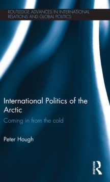 International Politics of the Arctic : Coming in from the Cold, Hardback Book International Politics of the Arctic : Coming in from the Cold, Hardback Book