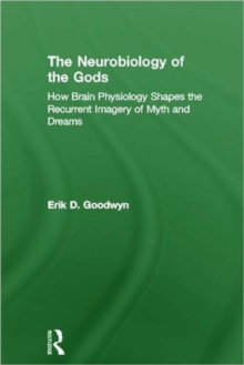 The Neurobiology of the Gods : How Brain Physiology Shapes the Recurrent Imagery of Myth and Dreams, Hardback Book The Neurobiology of the Gods : How Brain Physiology Shapes the Recurrent Imagery of Myth and Dreams, Hardback Book