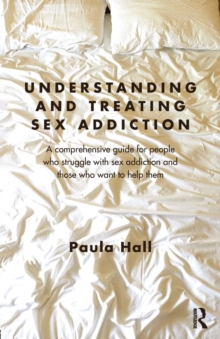 Understanding and Treating Sex Addiction : A comprehensive guide for people who struggle with sex addiction and those who want to help them, Paperback Book Understanding and Treating Sex Addiction : A comprehensive guide for people who struggle with sex addiction and those who want to help them, Paperback Book