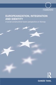 Europeanization, Integration and Identity : A Social Constructivist Fusion Perspective on Norway, Hardback Book Europeanization, Integration and Identity : A Social Constructivist Fusion Perspective on Norway, Hardback Book