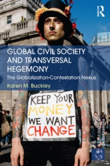 Global Civil Society and Transversal Hegemony : The Globalization-Contestation Nexus, Hardback Book Global Civil Society and Transversal Hegemony : The Globalization-Contestation Nexus, Hardback Book