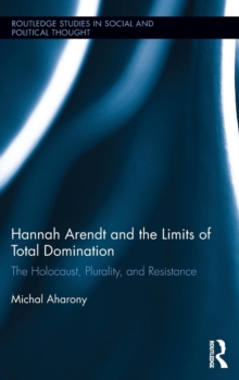 Hannah Arendt and the Limits of Total Domination : The Holocaust, Plurality, and Resistance, Hardback Book Hannah Arendt and the Limits of Total Domination : The Holocaust, Plurality, and Resistance, Hardback Book