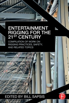 Entertainment Rigging for the 21st Century : Compilation of Work on Rigging Practices, Safety, and Related Topics