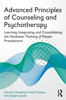 Advanced Principles of Counseling and Psychotherapy : Learning, Integrating, and Consolidating the Nonlinear Thinking of Master Practitioners, Paperback Book Advanced Principles of Counseling and Psychotherapy : Learning, Integrating, and Consolidating the Nonlinear Thinking of Master Practitioners, Paperback Book
