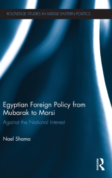 Egyptian Foreign Policy From Mubarak to Morsi : Against the National Interest, Hardback Book Egyptian Foreign Policy From Mubarak to Morsi : Against the National Interest, Hardback Book