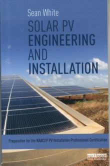 Solar PV Engineering and Installation : Preparation for the NABCEP PV Installation Professional Certification, Paperback / softback Book Solar PV Engineering and Installation : Preparation for the NABCEP PV Installation Professional Certification, Paperback / softback Book