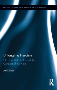 Untangling Heroism : Classical Philosophy and the Concept of the Hero, Hardback Book Untangling Heroism : Classical Philosophy and the Concept of the Hero, Hardback Book