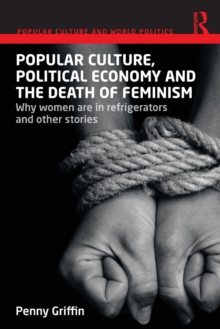 Popular Culture, Political Economy and the Death of Feminism : Why women are in refrigerators and other stories, Paperback / softback Book Popular Culture, Political Economy and the Death of Feminism : Why women are in refrigerators and other stories, Paperback / softback Book