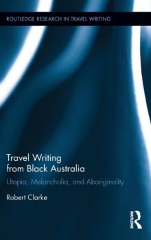Travel Writing from Black Australia : Utopia, Melancholia, and Aboriginality, Hardback Book Travel Writing from Black Australia : Utopia, Melancholia, and Aboriginality, Hardback Book