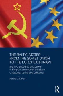 The Baltic States from the Soviet Union to the European Union : Identity, Discourse and Power in the Post-Communist Transition of Estonia, Latvia and Lithuania