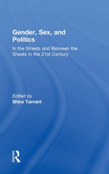 Gender, Sex, and Politics : In the Streets and Between the Sheets in the 21st Century, Hardback Book Gender, Sex, and Politics : In the Streets and Between the Sheets in the 21st Century, Hardback Book