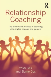 Relationship Coaching : The theory and practice of coaching with singles, couples and parents