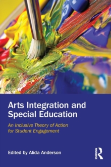 Arts Integration and Special Education : An Inclusive Theory of Action for Student Engagement, Paperback / softback Book Arts Integration and Special Education : An Inclusive Theory of Action for Student Engagement, Paperback / softback Book