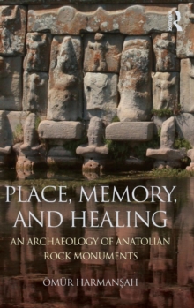 Place, Memory, and Healing : An Archaeology of Anatolian Rock Monuments, Hardback Book Place, Memory, and Healing : An Archaeology of Anatolian Rock Monuments, Hardback Book