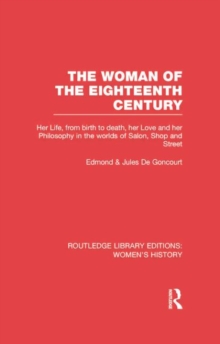 The Woman of the Eighteenth Century : Her Life, from Birth to Death, Her Love and Her Philosophy in the Worlds of Salon, Shop and Street