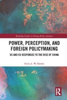 Power, Perception and Foreign Policymaking : US and EU Responses to the Rise of China, Hardback Book Power, Perception and Foreign Policymaking : US and EU Responses to the Rise of China, Hardback Book