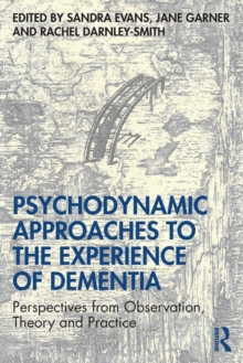 Psychodynamic Approaches to the Experience of Dementia : Perspectives from Observation, Theory and Practice