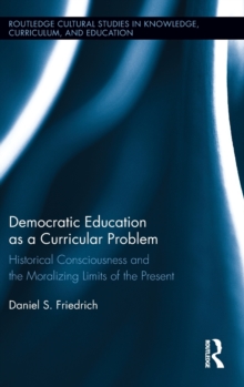 Democratic Education as a Curricular Problem : Historical Consciousness and the Moralizing Limits of the Present, Hardback Book Democratic Education as a Curricular Problem : Historical Consciousness and the Moralizing Limits of the Present, Hardback Book