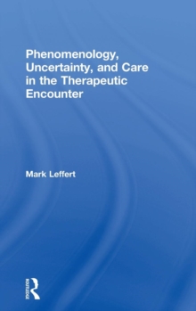 Phenomenology, Uncertainty, and Care in the Therapeutic Encounter, Hardback Book Phenomenology, Uncertainty, and Care in the Therapeutic Encounter, Hardback Book
