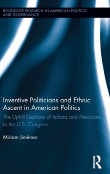 Inventive Politicians and Ethnic Ascent in American Politics : The Uphill Elections of Italians and Mexicans to the U.S. Congress, Hardback Book Inventive Politicians and Ethnic Ascent in American Politics : The Uphill Elections of Italians and Mexicans to the U.S. Congress, Hardback Book