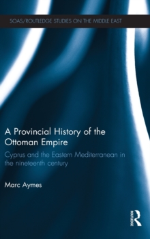 A Provincial History of the Ottoman Empire : Cyprus and the Eastern Mediterranean in the Nineteenth Century, Hardback Book A Provincial History of the Ottoman Empire : Cyprus and the Eastern Mediterranean in the Nineteenth Century, Hardback Book