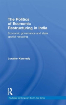 The Politics of Economic Restructuring in India : Economic Governance and State Spatial Rescaling, Hardback Book The Politics of Economic Restructuring in India : Economic Governance and State Spatial Rescaling, Hardback Book