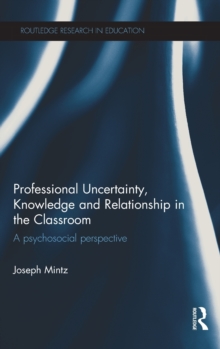 Professional Uncertainty, Knowledge and Relationship in the Classroom : A psychosocial perspective, Hardback Book Professional Uncertainty, Knowledge and Relationship in the Classroom : A psychosocial perspective, Hardback Book