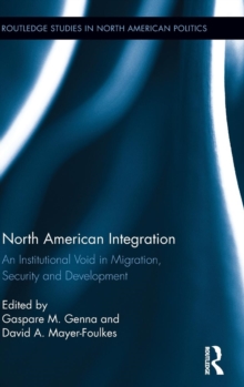 North American Integration : An Institutional Void in Migration, Security and Development, Hardback Book North American Integration : An Institutional Void in Migration, Security and Development, Hardback Book
