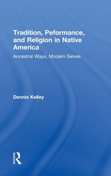 Tradition, Performance, and Religion in Native America : Ancestral Ways, Modern Selves