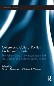 Culture and Cultural Politics Under Reza Shah : The Pahlavi State, New Bourgeoisie and the Creation of a Modern Society in Iran, Hardback Book Culture and Cultural Politics Under Reza Shah : The Pahlavi State, New Bourgeoisie and the Creation of a Modern Society in Iran, Hardback Book