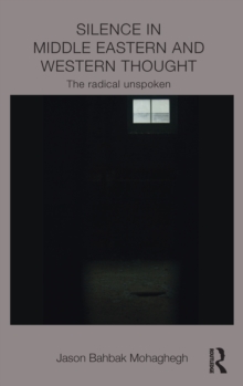 Silence in Middle Eastern and Western Thought : The Radical Unspoken, Hardback Book Silence in Middle Eastern and Western Thought : The Radical Unspoken, Hardback Book