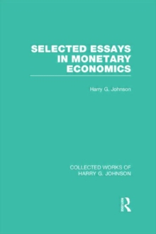 Selected Essays in Monetary Economics (Collected Works of Harry Johnson), Hardback Book Selected Essays in Monetary Economics (Collected Works of Harry Johnson), Hardback Book