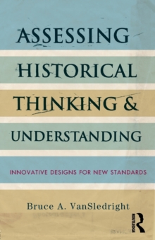 Assessing Historical Thinking and Understanding : Innovative Designs for New Standards, Paperback Book Assessing Historical Thinking and Understanding : Innovative Designs for New Standards, Paperback Book